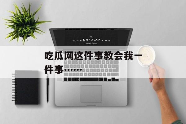 吃瓜网这件事教会我一件事……