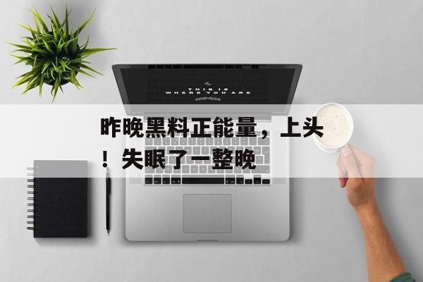 昨晚黑料正能量，上头！失眠了一整晚