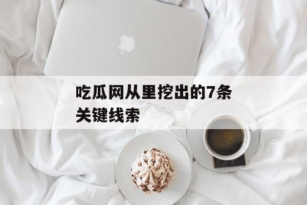 吃瓜网从里挖出的7条关键线索