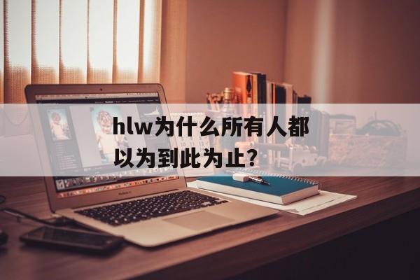 hlw为什么所有人都以为到此为止？