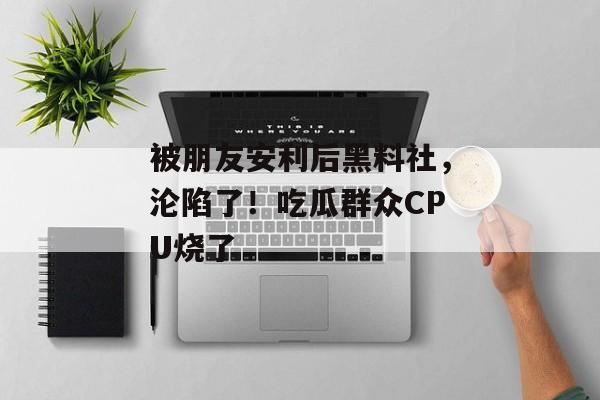 被朋友安利后黑料社，沦陷了！吃瓜群众CPU烧了