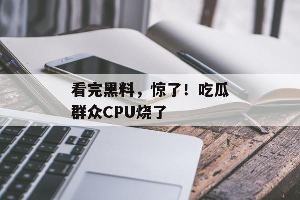看完黑料，惊了！吃瓜群众CPU烧了