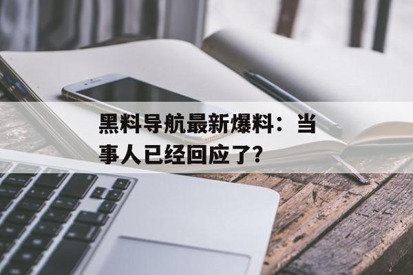 黑料导航最新爆料：当事人已经回应了？