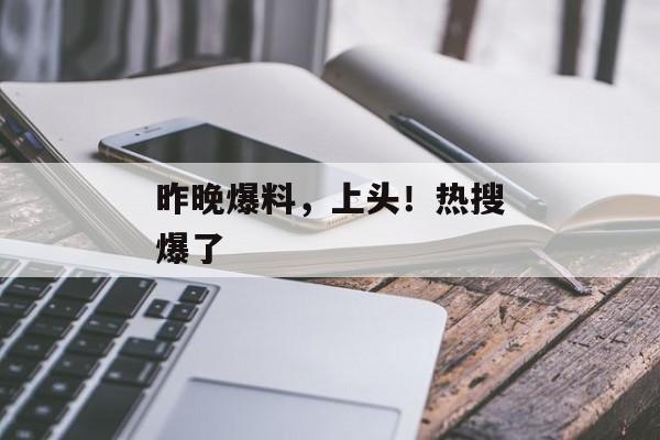 昨晚爆料，上头！热搜爆了