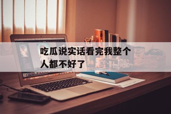吃瓜说实话看完我整个人都不好了