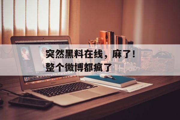 突然黑料在线，麻了！整个微博都疯了