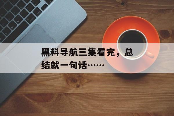黑料导航三集看完，总结就一句话……