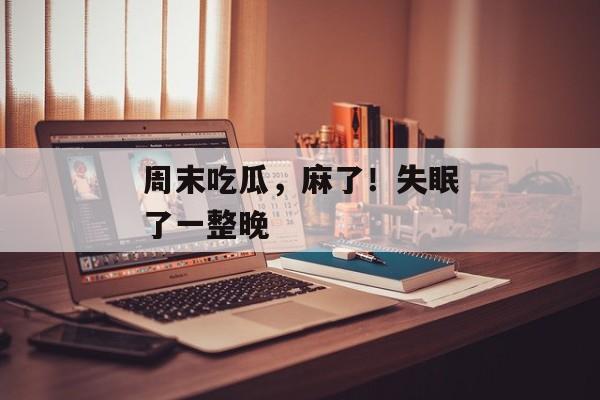 周末吃瓜，麻了！失眠了一整晚
