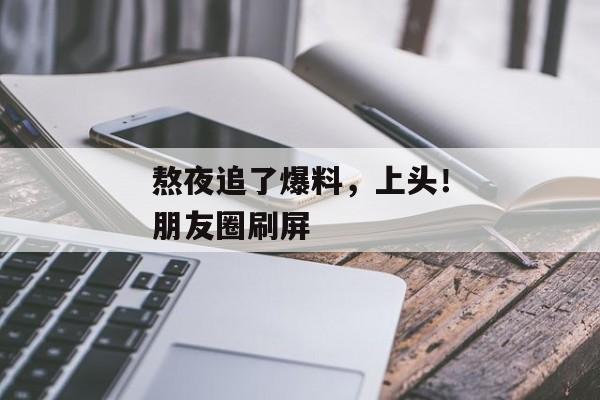 熬夜追了爆料，上头！朋友圈刷屏