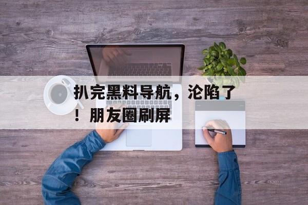 扒完黑料导航，沦陷了！朋友圈刷屏